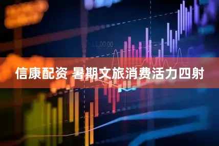 信康配资 暑期文旅消费活力四射