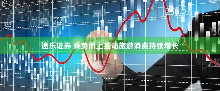 途乐证券 乘势而上推动旅游消费持续增长