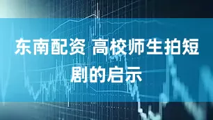 东南配资 高校师生拍短剧的启示