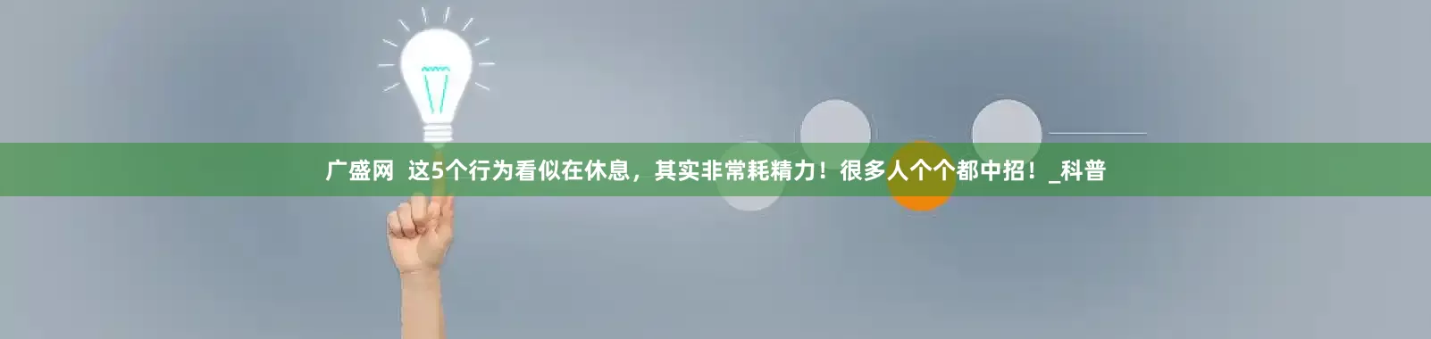 广盛网  这5个行为看似在休息，其实非常耗精力！很多人个个都中招！_科普