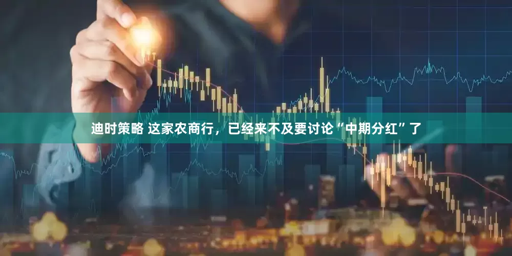 迪时策略 这家农商行，已经来不及要讨论“中期分红”了
