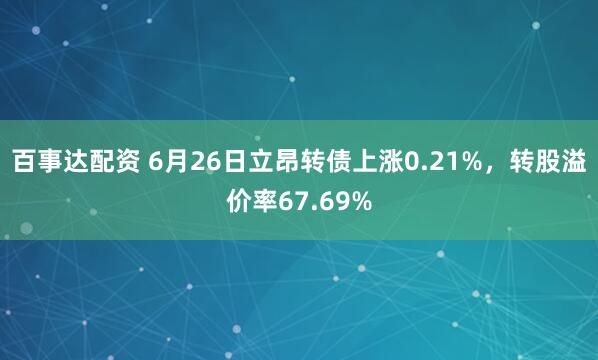 百事达配资 6月26日立昂转债上涨0.21%，转股溢价率67.69%