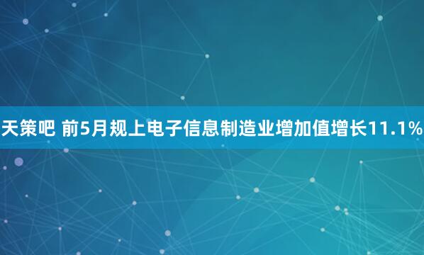 天策吧 前5月规上电子信息制造业增加值增长11.1%