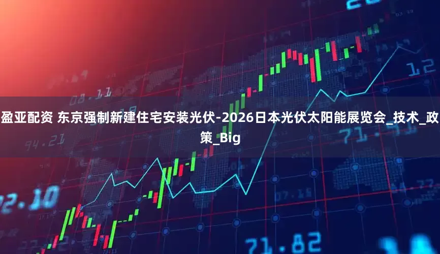 盈亚配资 东京强制新建住宅安装光伏-2026日本光伏太阳能展览会_技术_政策_Big
