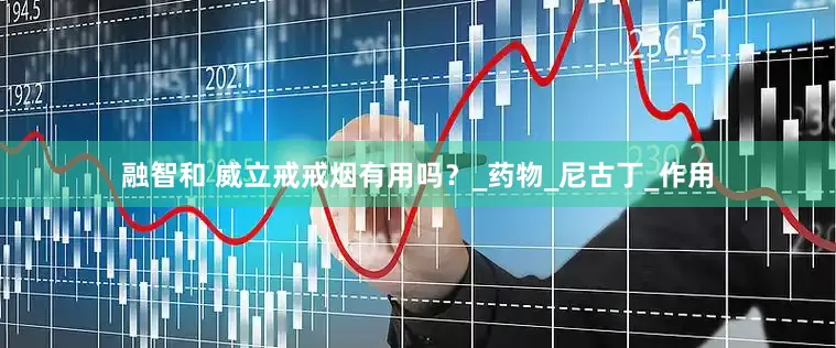 融智和 威立戒戒烟有用吗？_药物_尼古丁_作用
