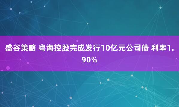 盛谷策略 粤海控股完成发行10亿元公司债 利率1.90%