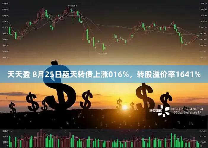 天天盈 8月25日蓝天转债上涨016%,转股溢价率1641%