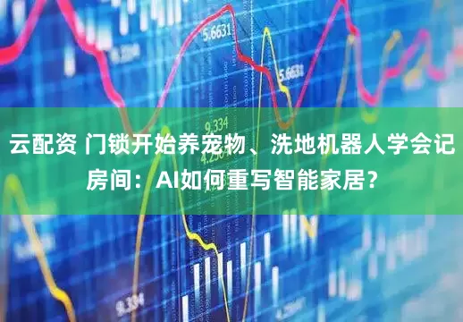 云配资 门锁开始养宠物、洗地机器人学会记房间：AI如何重写智能家居？